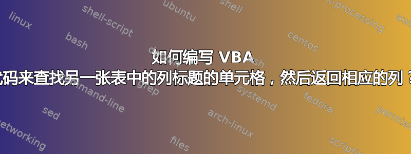 如何编写 VBA 代码来查找另一张表中的列标题的单元格，然后返回相应的列？