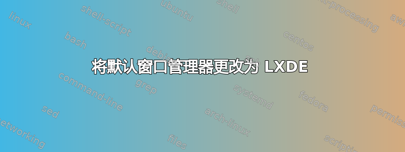 将默认窗口管理器更改为 LXDE