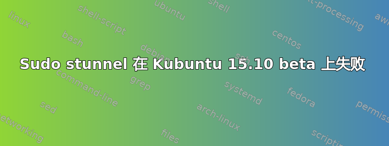 Sudo stunnel 在 Kubuntu 15.10 beta 上失败