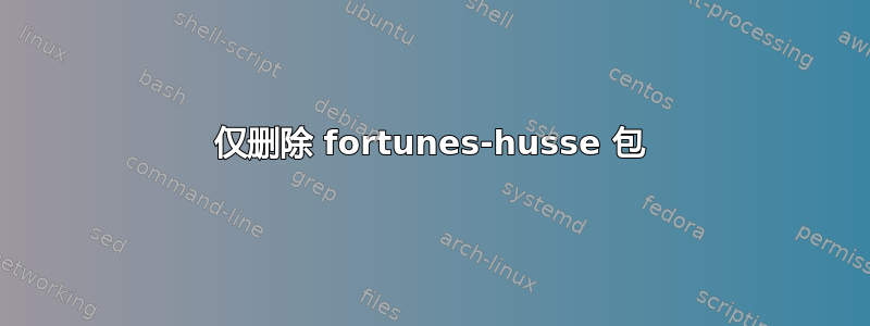 仅删除 fortunes-husse 包