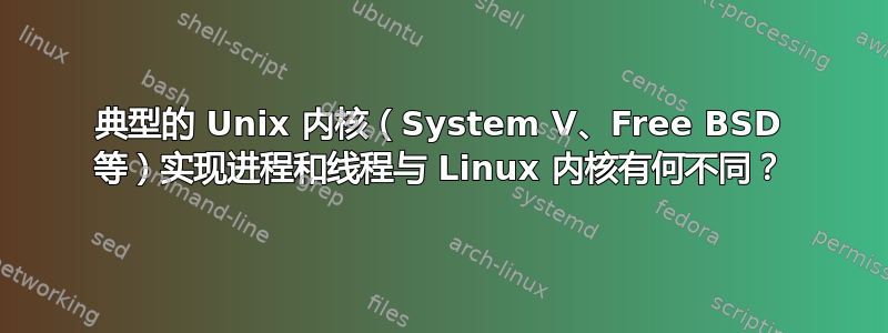 典型的 Unix 内核（System V、Free BSD 等）实现进程和线程与 Linux 内核有何不同？