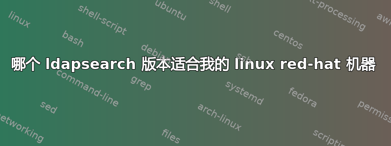 哪个 ldapsearch 版本适合我的 linux red-hat 机器