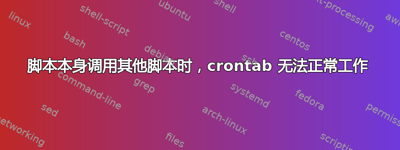 脚本本身调用其他脚本时，crontab 无法正常工作