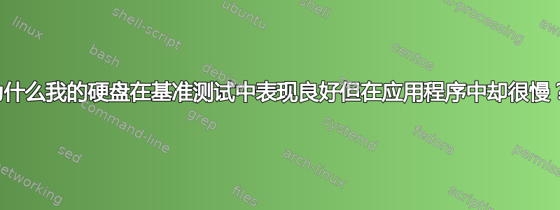 为什么我的硬盘在基准测试中表现良好但在应用程序中却很慢？