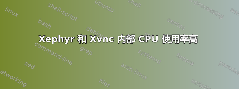 Xephyr 和 Xvnc 内部 CPU 使用率高