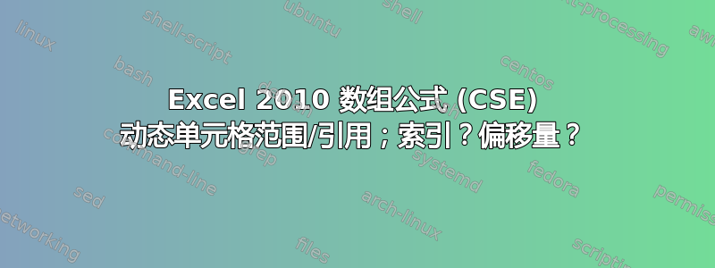 Excel 2010 数组公式 (CSE) 动态单元格范围/引用；索引？偏移量？