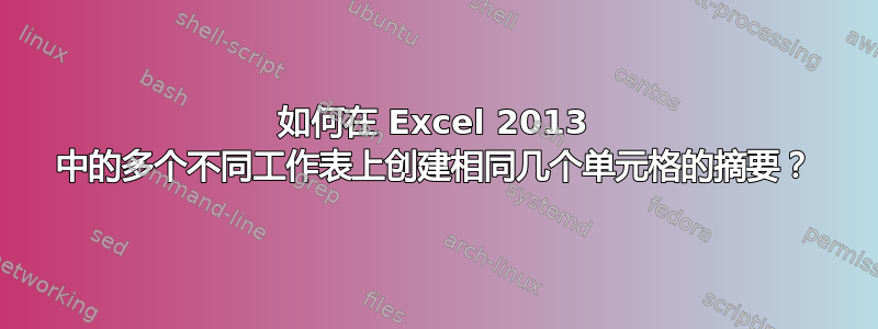 如何在 Excel 2013 中的多个不同工作表上创建相同几个单元格的摘要？