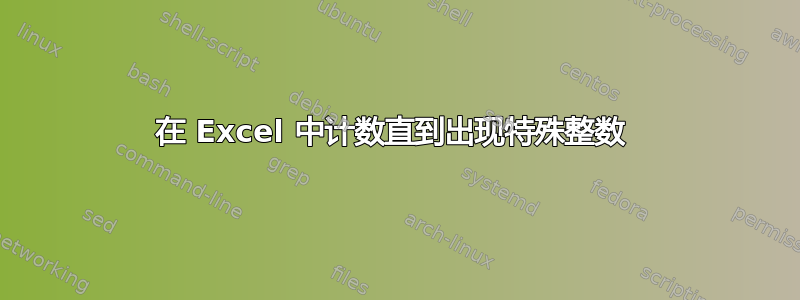 在 Excel 中计数直到出现特殊整数 