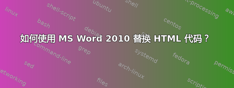 如何使用 MS Word 2010 替换 HTML 代码？