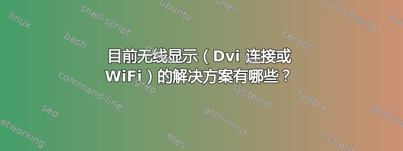 目前无线显示（Dvi 连接或 WiFi）的解决方案有哪些？