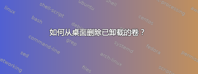 如何从桌面删除已卸载的卷？