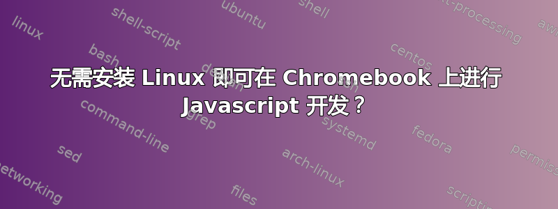 无需安装 Linux 即可在 Chromebook 上进行 Javascript 开发？