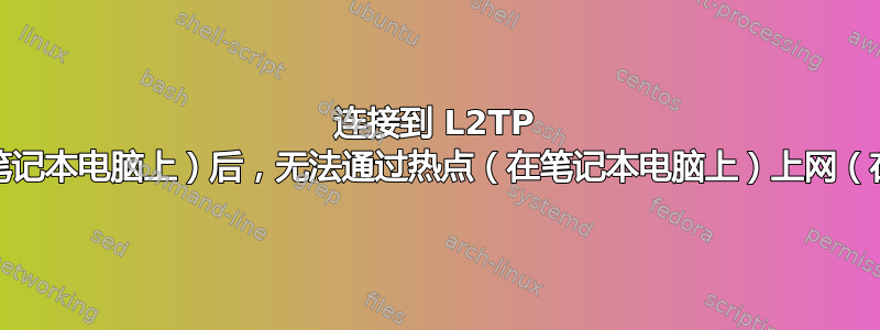 连接到 L2TP VPN（在笔记本电脑上）后，无法通过热点（在笔记本电脑上）上网（在手机上）