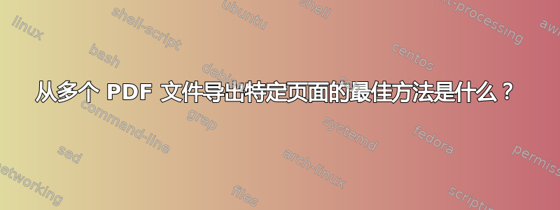 从多个 PDF 文件导出特定页面的最佳方法是什么？