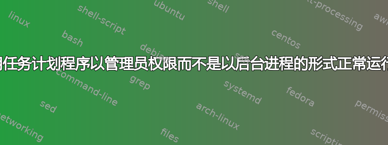 如何使用任务计划程序以管理员权限而不是以后台进程的形式正常运行程序？