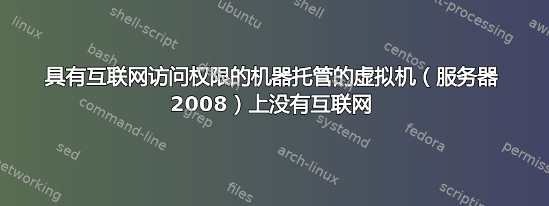 具有互联网访问权限的机器托管的虚拟机（服务器 2008）上没有互联网