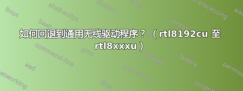 如何回退到通用无线驱动程序？ （rtl8192cu 至 rtl8xxxu）