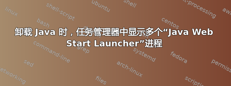 卸载 Java 时，任务管理器中显示多个“Java Web Start Launcher”进程