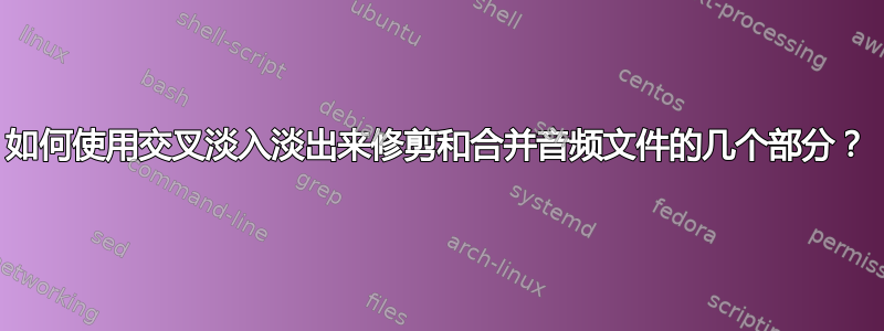 如何使用交叉淡入淡出来修剪和合并音频文件的几个部分？