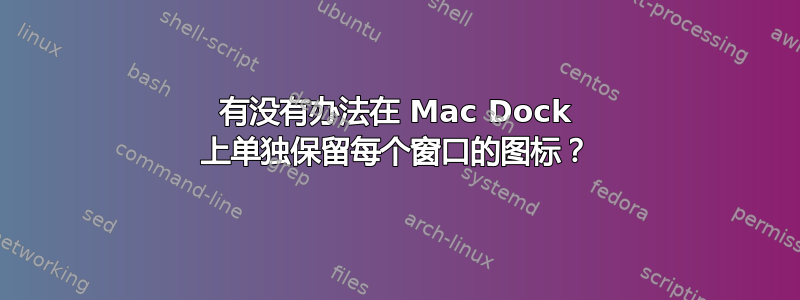 有没有办法在 Mac Dock 上单独保留每个窗口的图标？