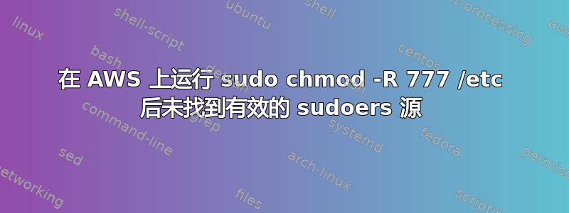 在 AWS 上运行 sudo chmod -R 777 /etc 后未找到有效的 sudoers 源