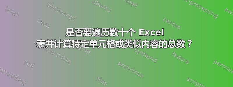 是否要遍历数十个 Excel 表并计算特定单元格或类似内容的总数？