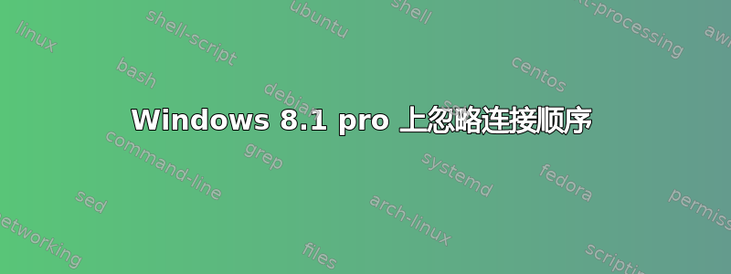 Windows 8.1 pro 上忽略连接顺序