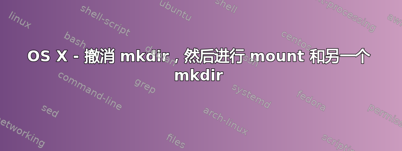 OS X - 撤消 mkdir，然后进行 mount 和另一个 mkdir