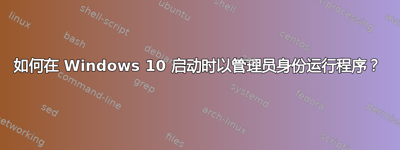 如何在 Windows 10 启动时以管理员身份运行程序？