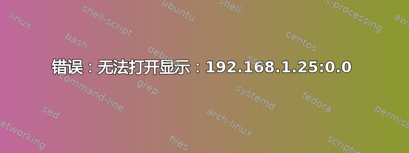 错误：无法打开显示：192.168.1.25:0.0