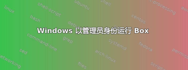 Windows 以管理员身份运行 Box