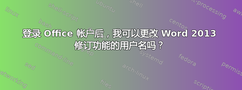 登录 Office 帐户后，我可以更改 Word 2013 修订功能的用户名吗？