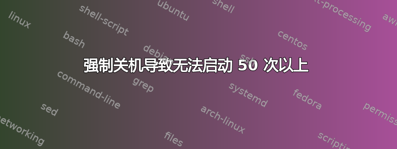 强制关机导致无法启动 50 次以上