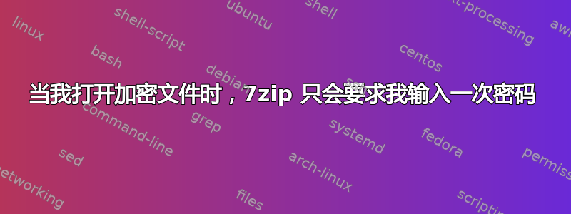 当我打开加密文件时，7zip 只会要求我输入一次密码