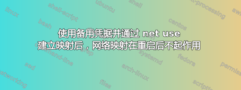 使用备用凭据并通过 net use 建立映射后，网络映射在重启后不起作用