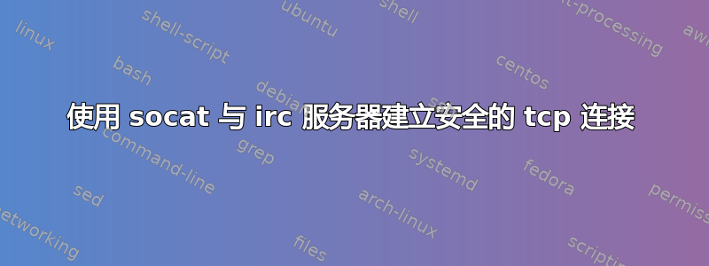 使用 socat 与 irc 服务器建立安全的 tcp 连接