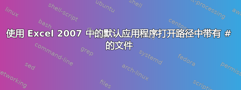 使用 Excel 2007 中的默认应用程序打开路径中带有 # 的文件