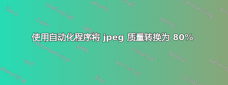 使用自动化程序将 jpeg 质量转换为 80%