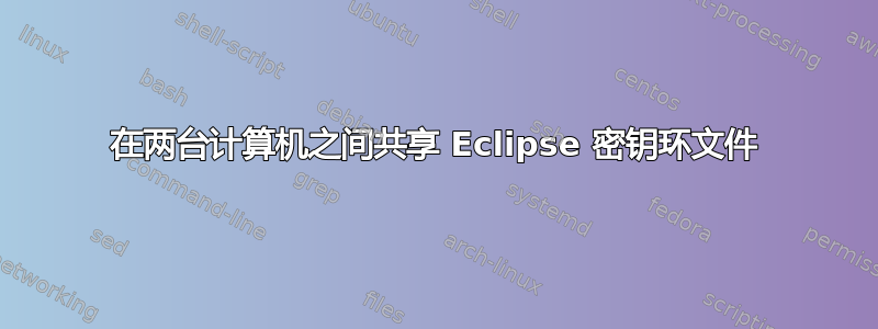 在两台计算机之间共享 Eclipse 密钥环文件