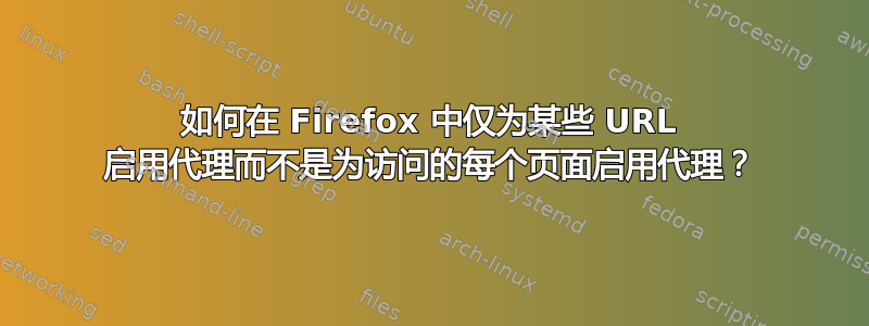 如何在 Firefox 中仅为某些 URL 启用代理而不是为访问的每个页面启用代理？