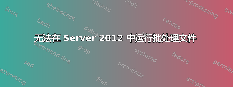 无法在 Server 2012 中运行批处理文件