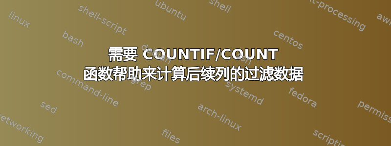 需要 COUNTIF/COUNT 函数帮助来计算后续列的过滤数据