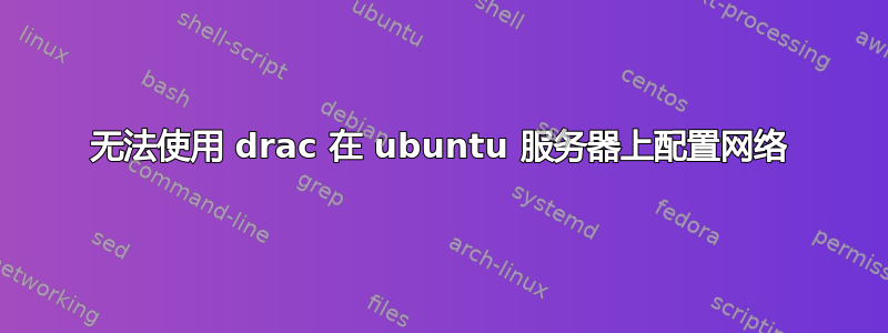 无法使用 drac 在 ubuntu 服务器上配置网络