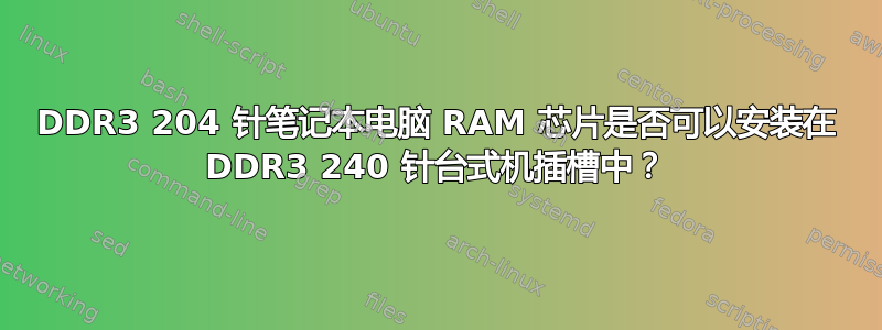 DDR3 204 针笔记本电脑 RAM 芯片是否可以安装在 DDR3 240 针台式机插槽中？