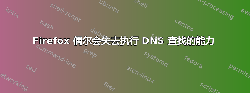 Firefox 偶尔会失去执行 DNS 查找的能力