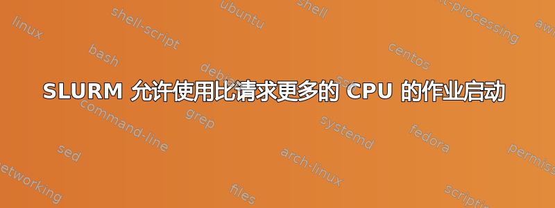 SLURM 允许使用比请求更多的 CPU 的作业启动