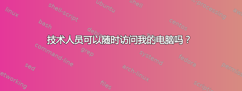 技术人员可以随时访问我的电脑吗？