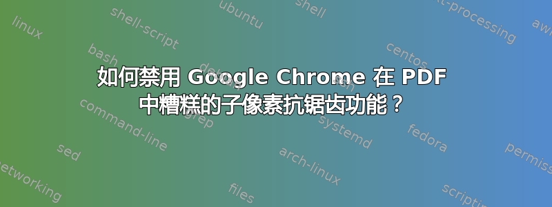 如何禁用 Google Chrome 在 PDF 中糟糕的子像素抗锯齿功能？