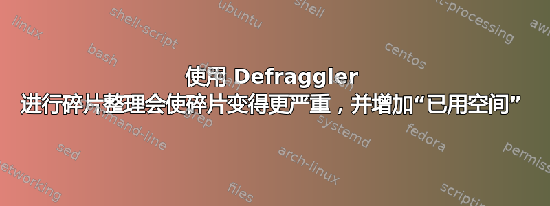 使用 Defraggler 进行碎片整理会使碎片变得更严重，并增加“已用空间”