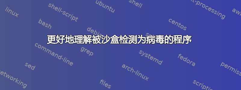 更好地理解被沙盒检测为病毒的程序